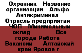 Охранник › Название организации ­ Альфа - Антикриминал › Отрасль предприятия ­ ЧОП › Минимальный оклад ­ 33 000 - Все города Работа » Вакансии   . Алтайский край,Яровое г.